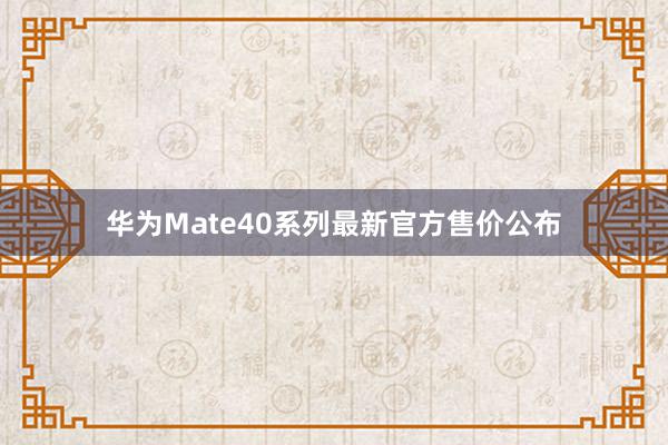 华为Mate40系列最新官方售价公布